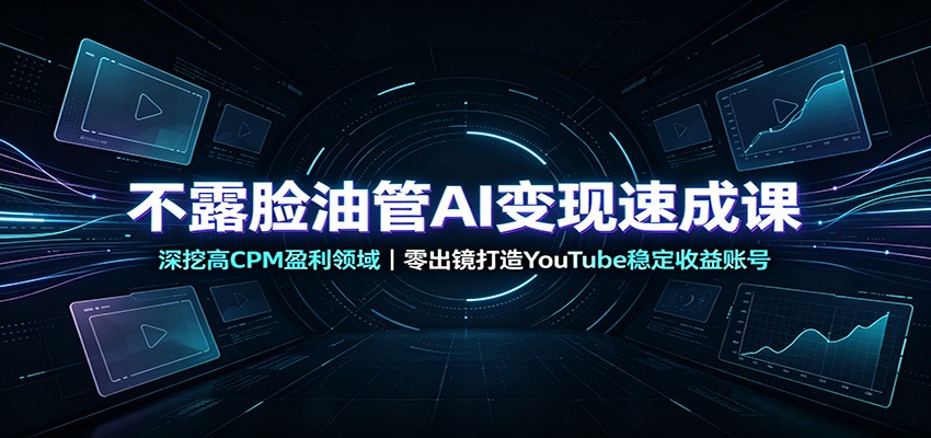 不露脸油管AI变现速成课：深挖高CPM盈利领域，零出镜打造YouTube稳定收益账号-千寻创业网