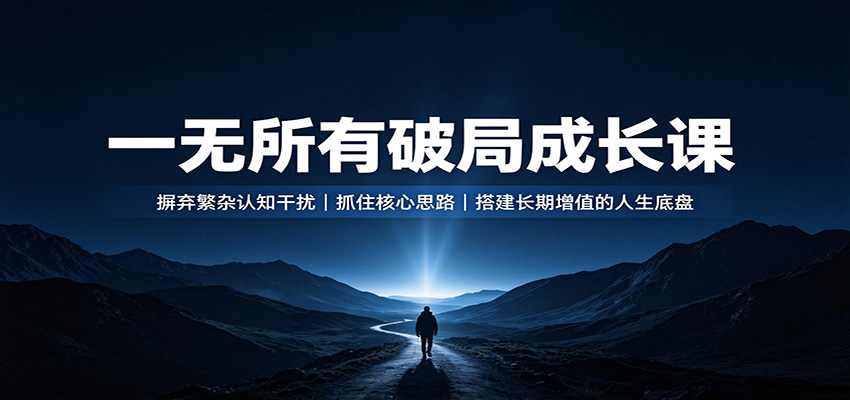 一无所有破局成长课：摒弃繁杂认知干扰，抓住核心思路，搭建长期增值的人生底盘-千寻创业网