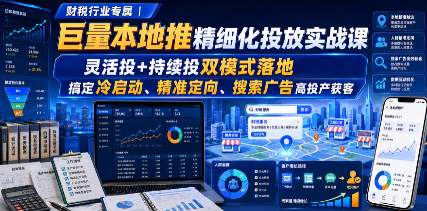 财税行业专属｜巨量本地推精细化投放实战课，灵活投+持续投双模式落地，搞定冷启动、精准定向、搜索广告高投产获客-千寻创业网