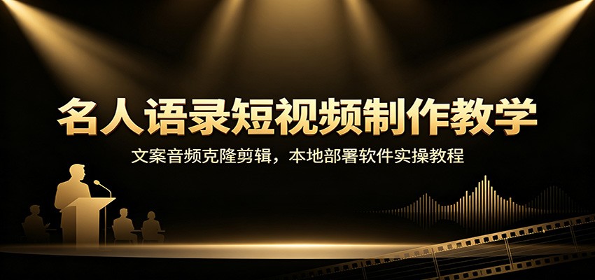 名人语录短视频制作教学：文案音频克隆剪辑，本地部署软件实操教程-千寻创业网