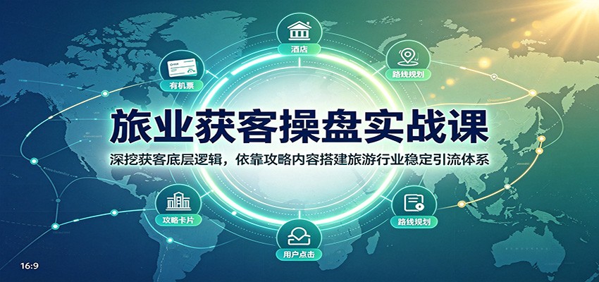 旅业获客操盘实战课：深挖获客底层逻辑，依靠攻略内容搭建旅游行业稳定引流体系-千寻创业网