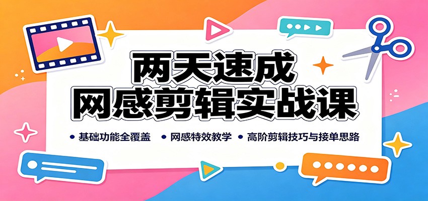 两天速成网感剪辑实战课：基础功能全覆盖，网感特效教学，高阶剪辑技巧与接单思路-千寻创业网