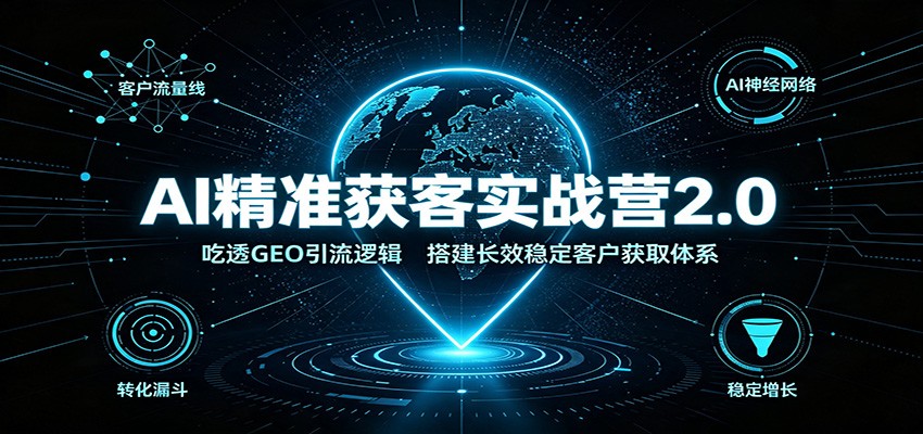 AI精准获客实战营2.0：吃透GEO引流逻辑，搭建长效稳定客户获取体系-千寻创业网