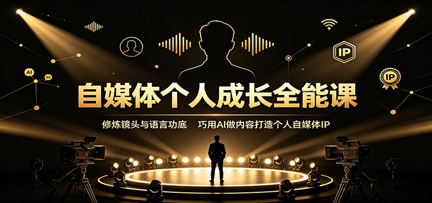 自媒体个人成长全能课：修炼镜头与语言功底，巧用AI做内容打造个人自媒体IP-千寻创业网
