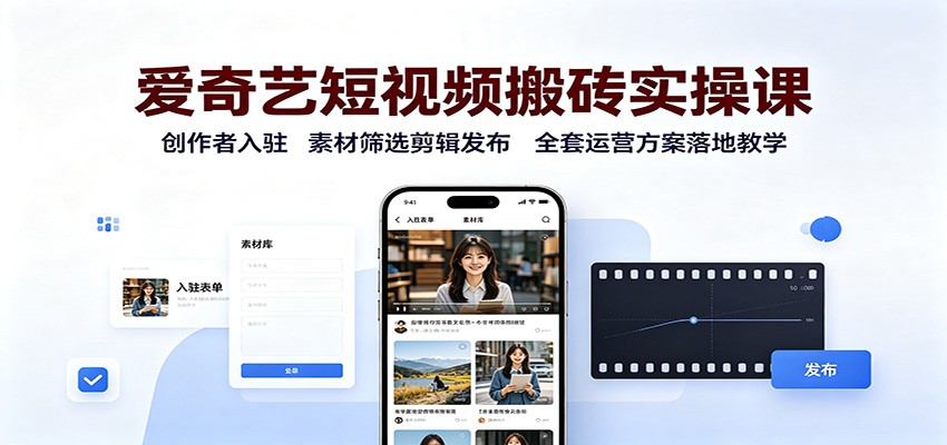爱奇艺短视频搬砖实操课：创作者入驻，素材筛选剪辑发布，全套运营方案落地教学-千寻创业网