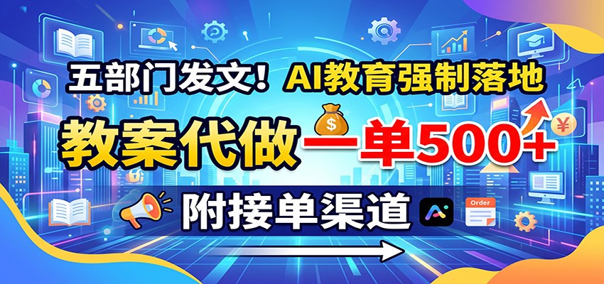 五部门发文！AI教育强制落地，教案代做一单500+，附接单渠道-千寻创业网
