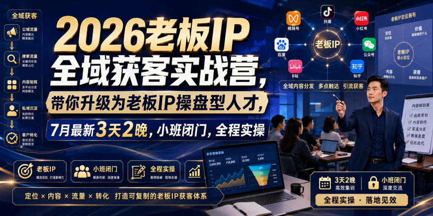 2026老板IP全域获客实战营，带你升级为老板IP操盘型人才，7月最新3天2晚，小班闭门，全程实操-千寻创业网