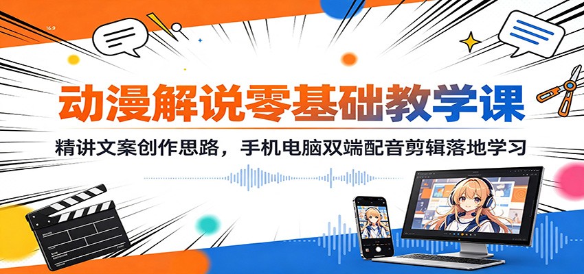 动漫解说零基础教学课：精讲文案创作思路，手机电脑双端配音剪辑落地学习-千寻创业网