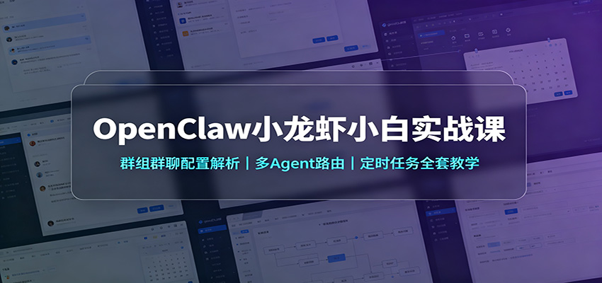 OpenClaw小龙虾小白实战课：群组群聊配置解析，多Agent路由，定时任务全套教学-千寻创业网