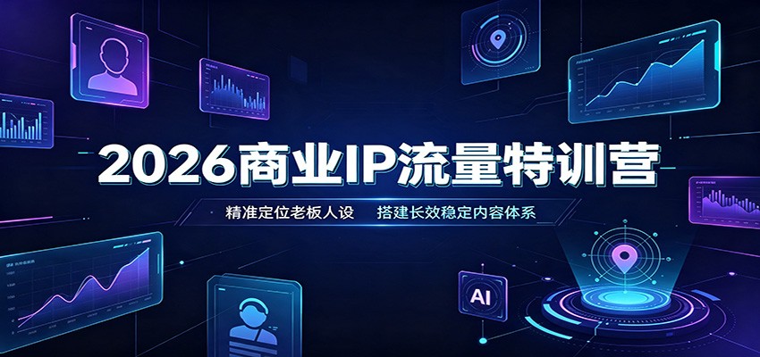2026商业IP流量特训营：精准定位老板人设，搭建长效稳定内容体系-千寻创业网