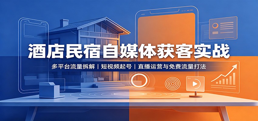 酒店民宿自媒体获客实战：多平台流量拆解，短视频起号，直播运营与免费流量打法-千寻创业网