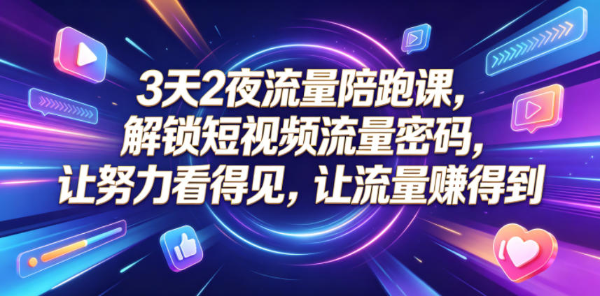 3天2夜流量陪跑课，解锁短视频流量密码，让努力看得见，让流量賺得到（更新0810）-千寻创业网