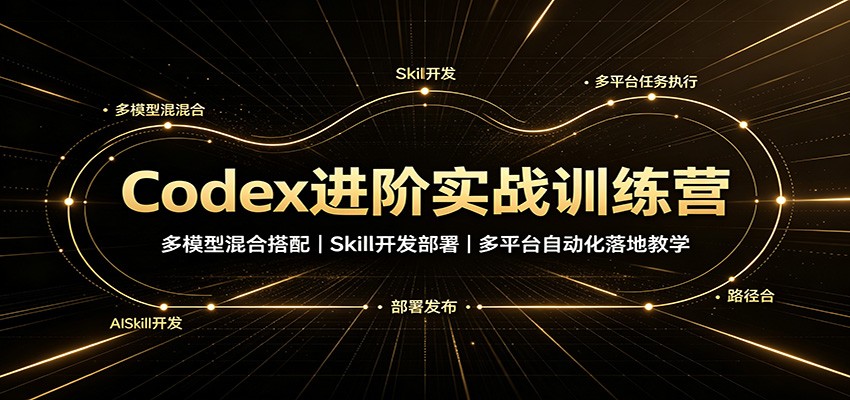 Codex进阶实战训练营：多模型混合搭配，Skill开发部署，多平台自动化落地教学-千寻创业网