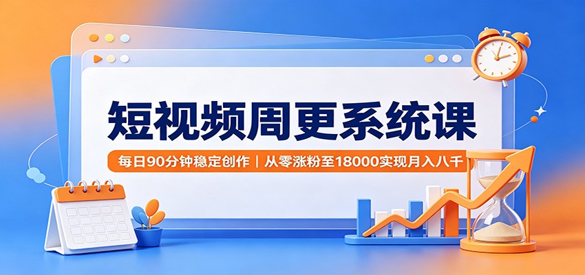 短视频周更系统课：每日90分钟稳定创作，从零涨粉至18000实现月入八千-千寻创业网