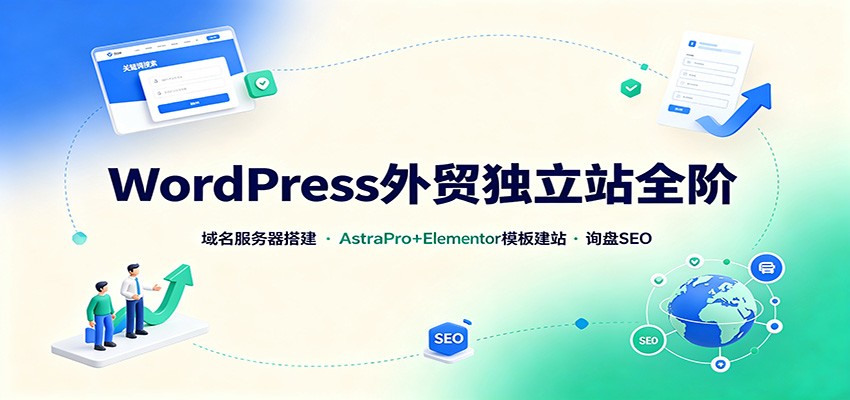 WordPress外贸独立站全阶：域名服务器搭建，AstraPro+Elementor模板建站与询盘询盘SEO-千寻创业网