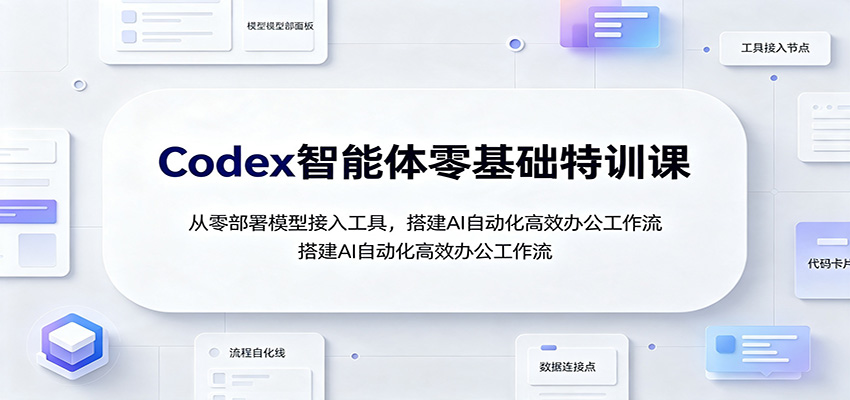 Codex智能体零基础特训课：从零部署模型接入工具，搭建AI自动化高效办公工作流-千寻创业网